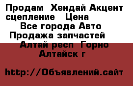 Продам  Хендай Акцент-сцепление › Цена ­ 2 500 - Все города Авто » Продажа запчастей   . Алтай респ.,Горно-Алтайск г.